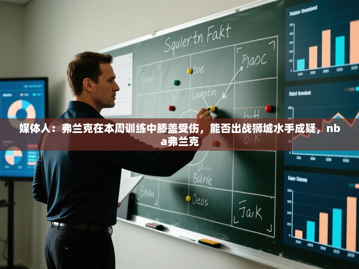 媒体人:弗兰克在本周训练中膝盖受伤,能否出战狮城水手成疑,nba弗兰克 第2张