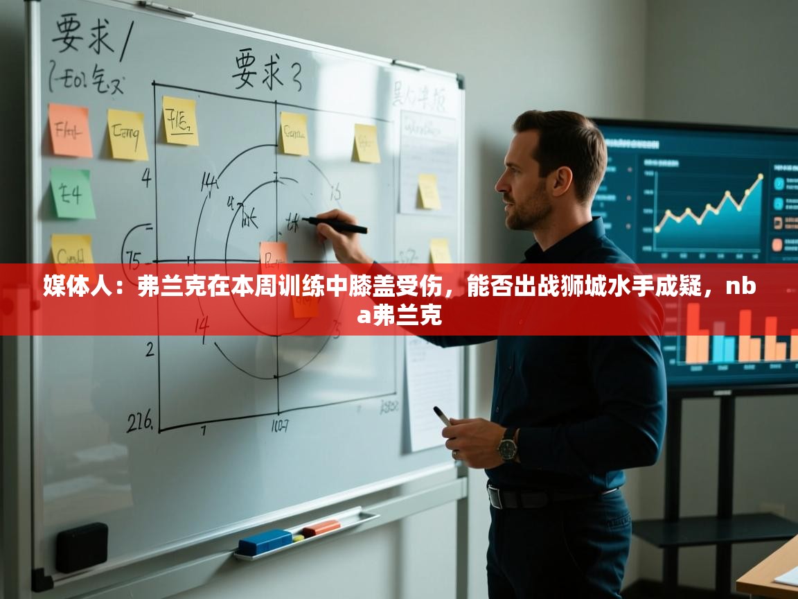 媒体人:弗兰克在本周训练中膝盖受伤,能否出战狮城水手成疑,nba弗兰克 第1张