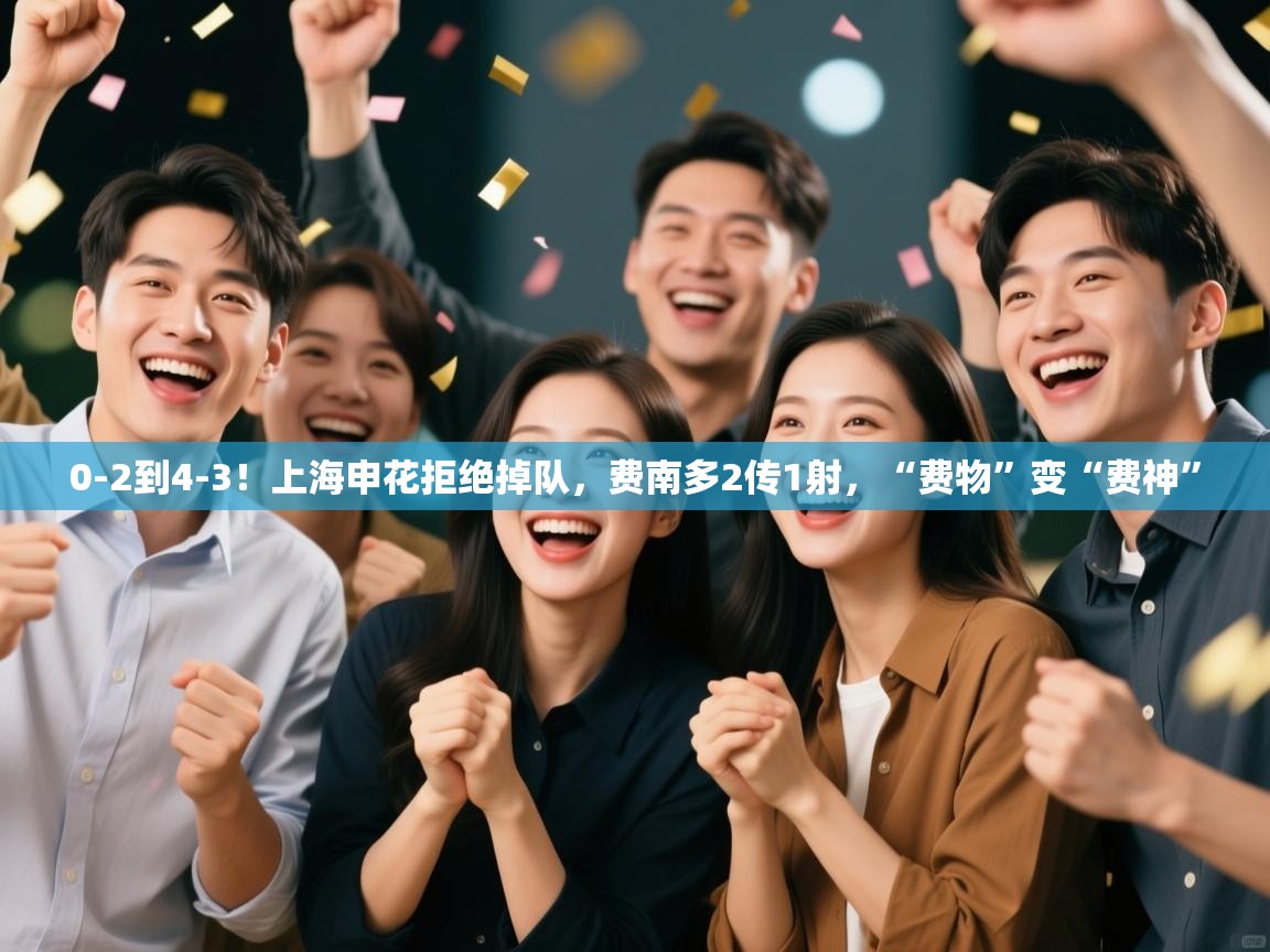 0-2到4-3!上海申花拒绝掉队,费南多2传1射,“费物”变“费神” 第1张