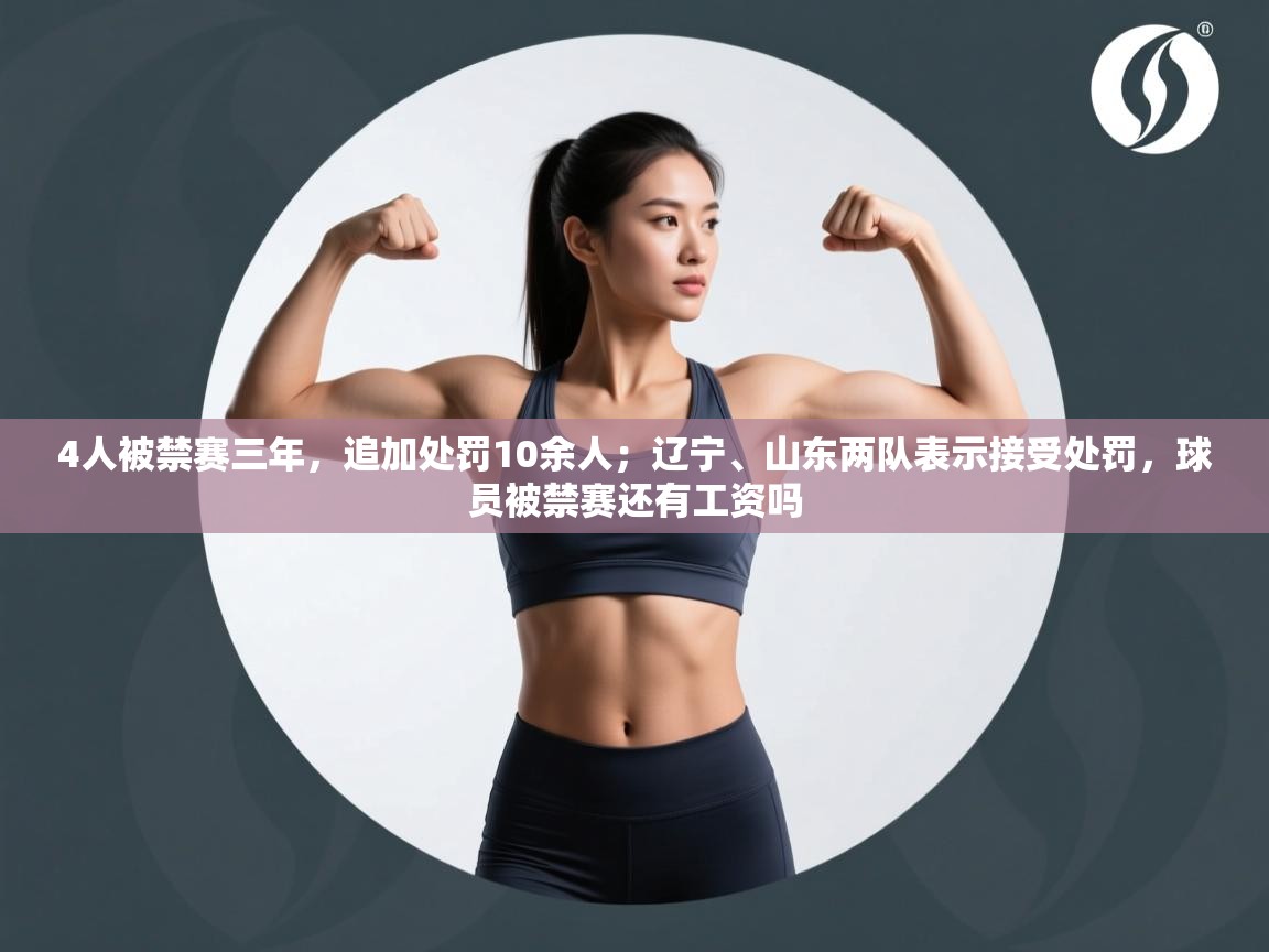 4人被禁赛三年,追加处罚10余人;辽宁、山东两队表示接受处罚,球员被禁赛还有工资吗 第1张