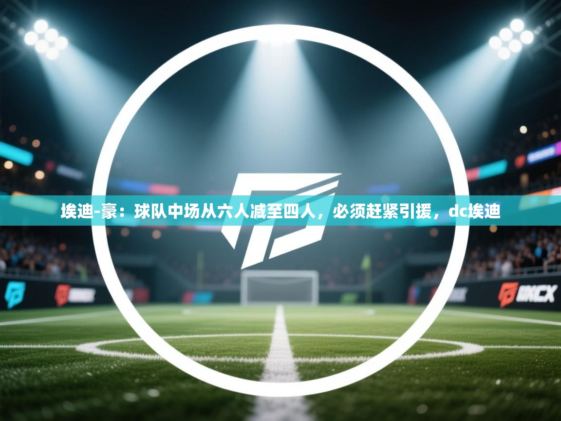 埃迪-豪：球队中场从六人减至四人，必须赶紧引援，dc埃迪  第1张