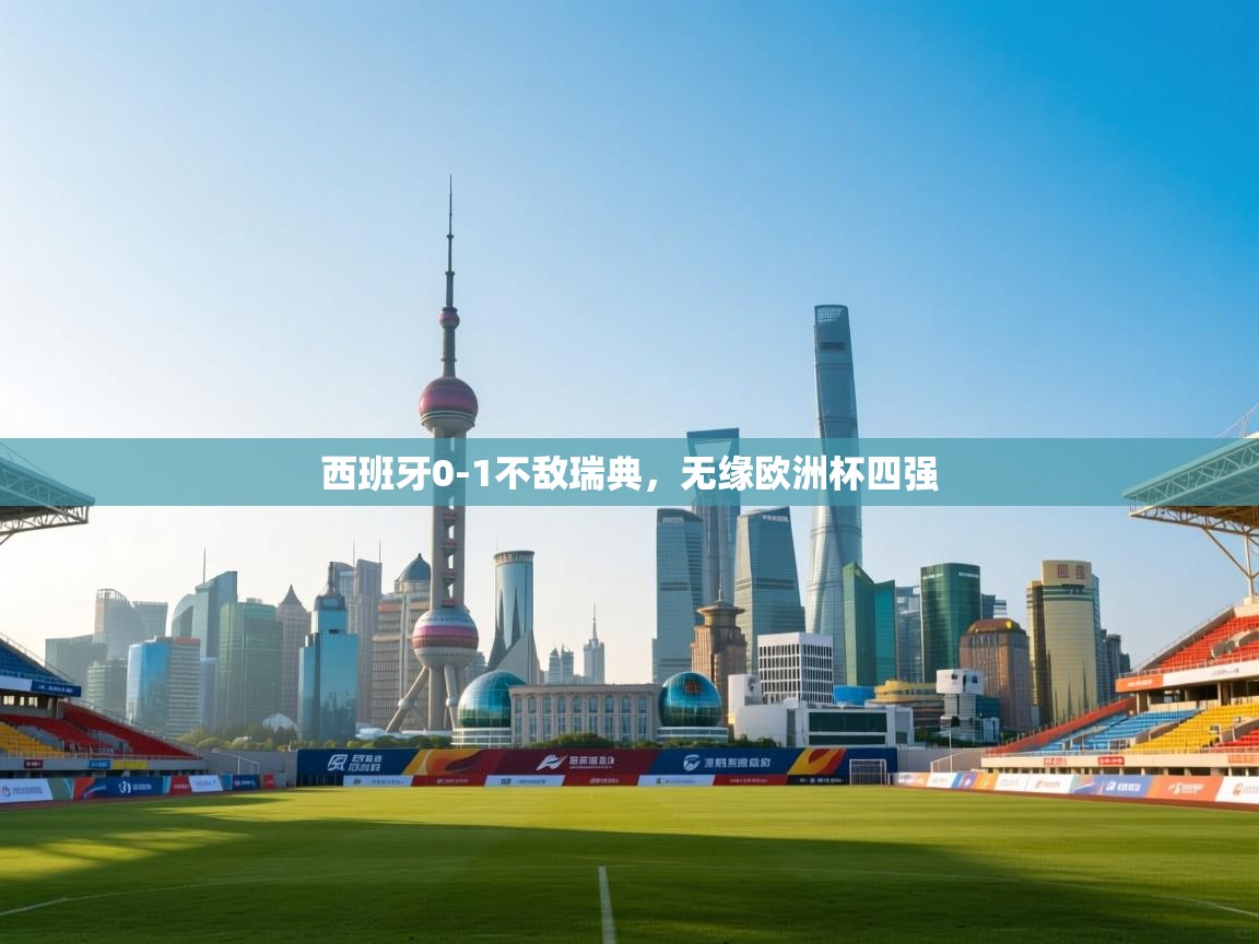 西班牙0-1不敌瑞典，无缘欧洲杯四强  第1张