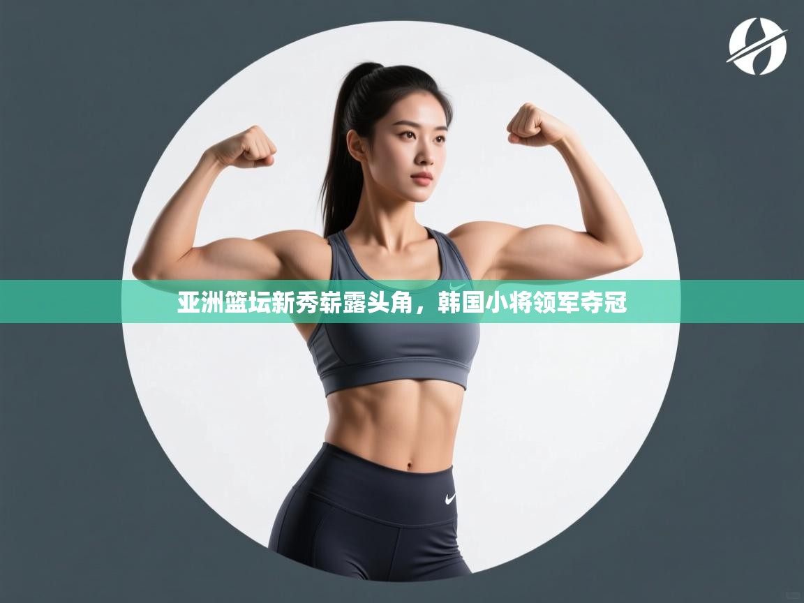 亚洲篮坛新秀崭露头角，韩国小将领军夺冠  第1张