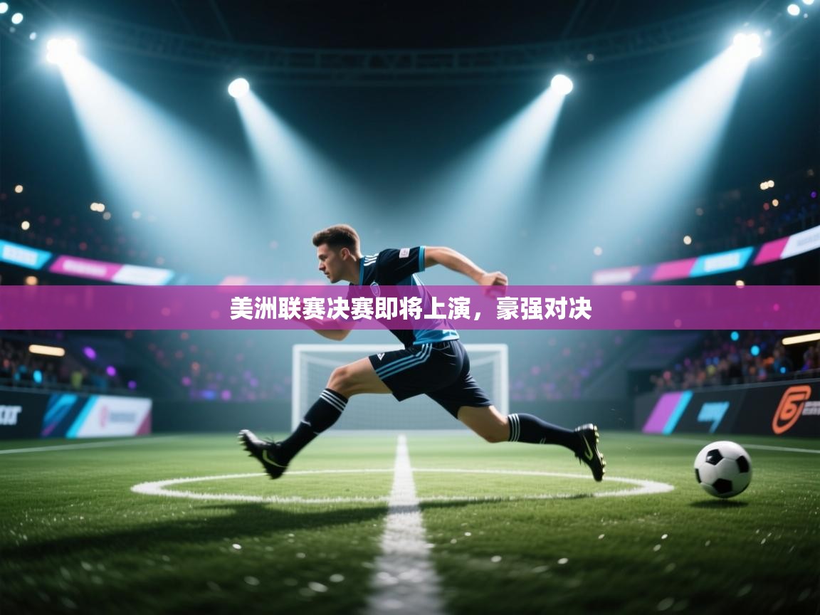 美洲联赛决赛即将上演，豪强对决  第2张