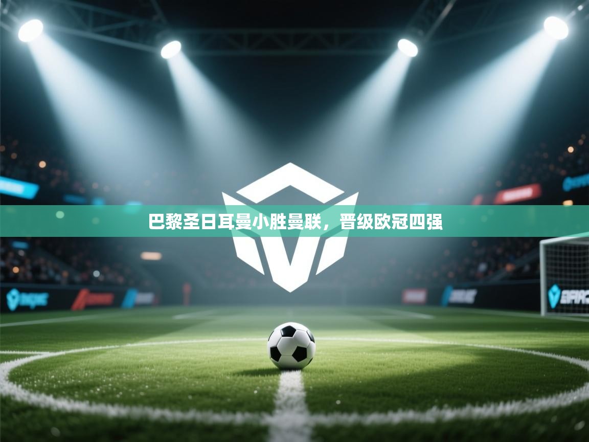 巴黎圣日耳曼小胜曼联,晋级欧冠四强 第2张