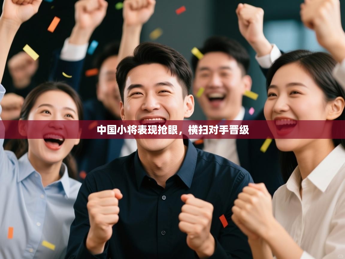 中国小将表现抢眼，横扫对手晋级  第1张