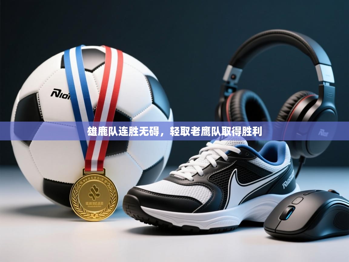 雄鹿队连胜无碍，轻取老鹰队取得胜利  第1张